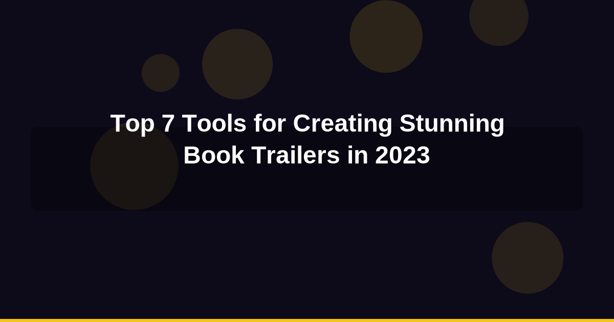 Top 7 Tools for Creating Stunning Book Trailers in 2023